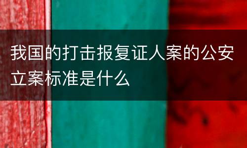 我国的打击报复证人案的公安立案标准是什么