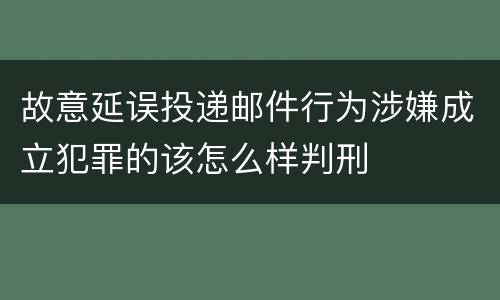 故意延误投递邮件行为涉嫌成立犯罪的该怎么样判刑