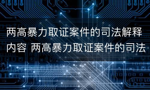 两高暴力取证案件的司法解释内容 两高暴力取证案件的司法解释内容是什么