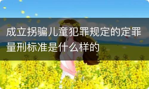 成立拐骗儿童犯罪规定的定罪量刑标准是什么样的