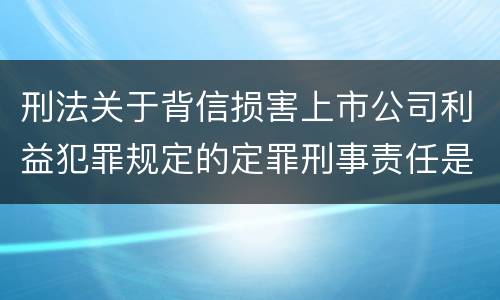 刑法关于背信损害上市公司利益犯罪规定的定罪刑事责任是怎样的