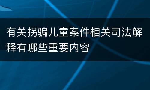 有关拐骗儿童案件相关司法解释有哪些重要内容