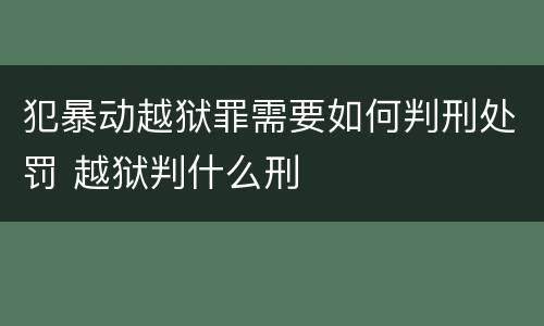 犯暴动越狱罪需要如何判刑处罚 越狱判什么刑