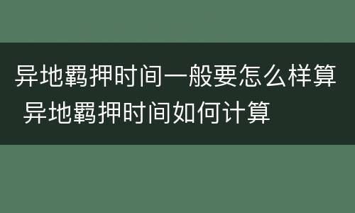 异地羁押时间一般要怎么样算 异地羁押时间如何计算