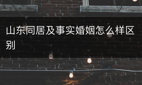山东同居及事实婚姻怎么样区别