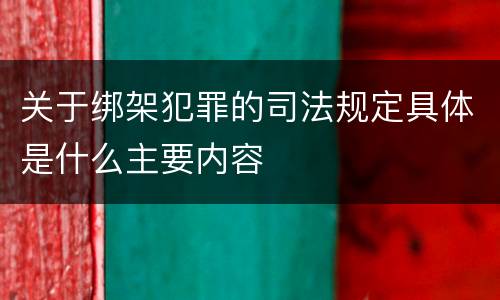 关于绑架犯罪的司法规定具体是什么主要内容