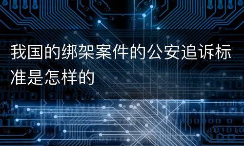 我国的绑架案件的公安追诉标准是怎样的