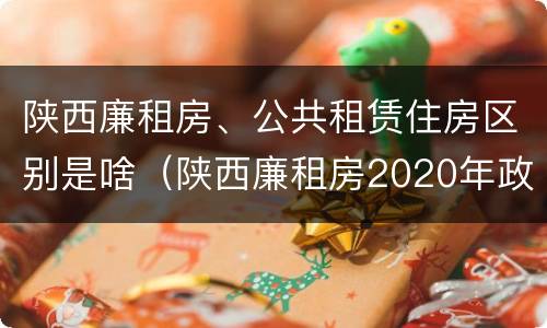 陕西廉租房、公共租赁住房区别是啥（陕西廉租房2020年政策）