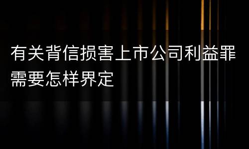 有关背信损害上市公司利益罪需要怎样界定