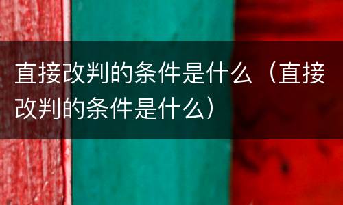 直接改判的条件是什么（直接改判的条件是什么）