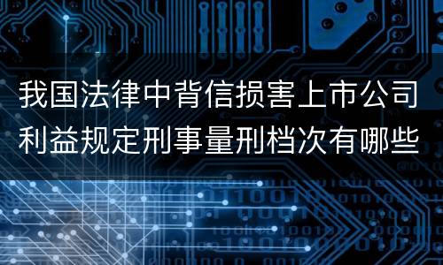 我国法律中背信损害上市公司利益规定刑事量刑档次有哪些