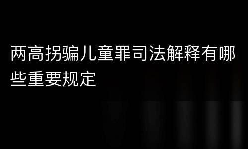 两高拐骗儿童罪司法解释有哪些重要规定