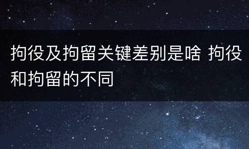 拘役及拘留关键差别是啥 拘役和拘留的不同