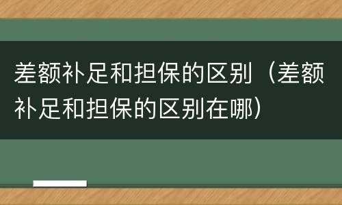 差额补足和担保的区别（差额补足和担保的区别在哪）