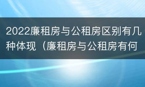 2022廉租房与公租房区别有几种体现（廉租房与公租房有何区别）