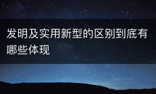 发明及实用新型的区别到底有哪些体现