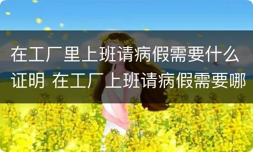在工厂里上班请病假需要什么证明 在工厂上班请病假需要哪些证明