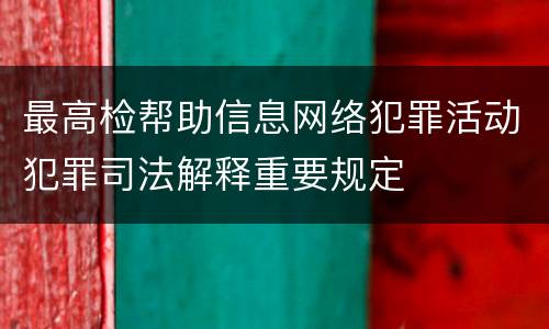 最高检帮助信息网络犯罪活动犯罪司法解释重要规定