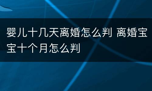 婴儿十几天离婚怎么判 离婚宝宝十个月怎么判