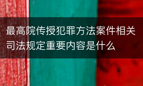 最高院传授犯罪方法案件相关司法规定重要内容是什么