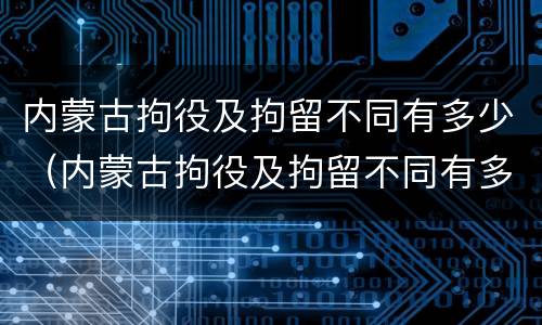 内蒙古拘役及拘留不同有多少（内蒙古拘役及拘留不同有多少人）