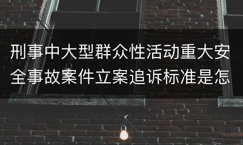 刑事中大型群众性活动重大安全事故案件立案追诉标准是怎么样规定