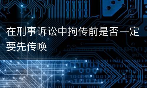 在刑事诉讼中拘传前是否一定要先传唤
