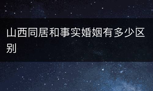 山西同居和事实婚姻有多少区别