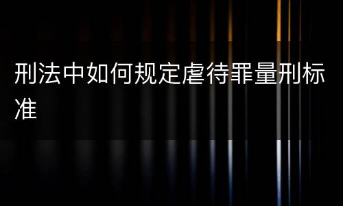 刑法中如何规定虐待罪量刑标准