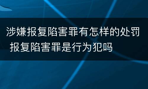 涉嫌报复陷害罪有怎样的处罚 报复陷害罪是行为犯吗