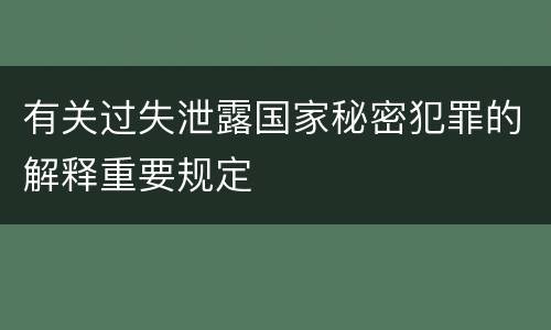 有关过失泄露国家秘密犯罪的解释重要规定