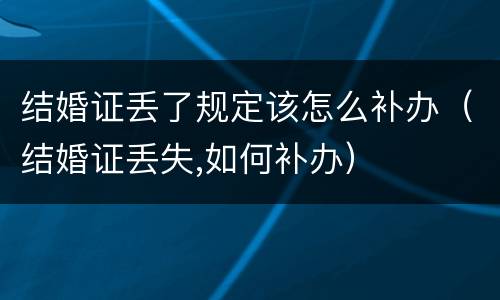 结婚证丢了规定该怎么补办（结婚证丢失,如何补办）