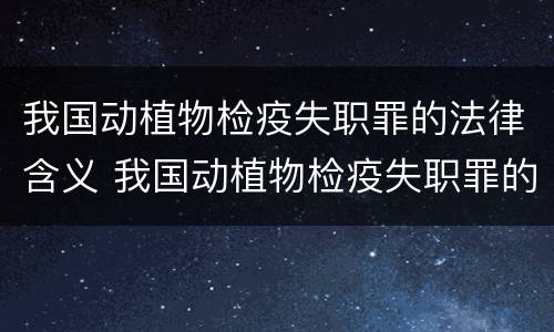 我国动植物检疫失职罪的法律含义 我国动植物检疫失职罪的法律含义是什么