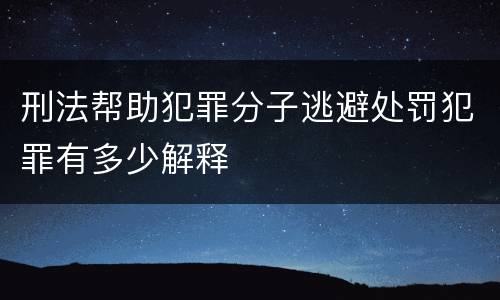 刑法帮助犯罪分子逃避处罚犯罪有多少解释