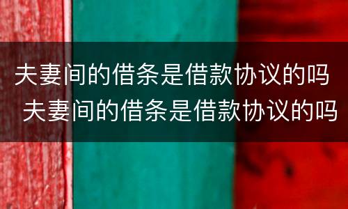 夫妻间的借条是借款协议的吗 夫妻间的借条是借款协议的吗有效吗