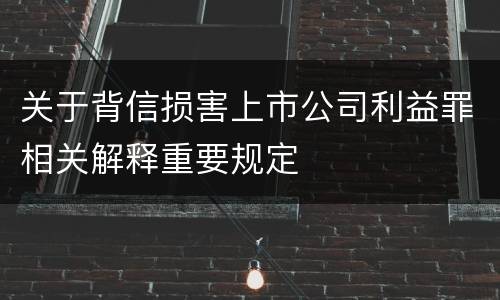 关于背信损害上市公司利益罪相关解释重要规定