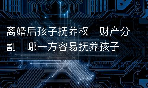 离婚后孩子抚养权
财产分割
哪一方容易抚养孩子