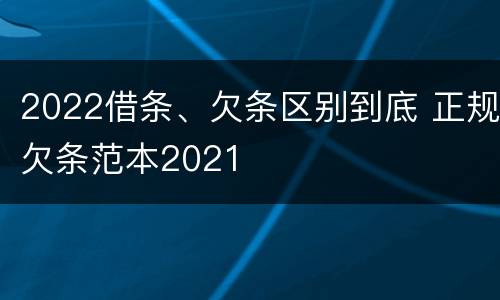 2022借条、欠条区别到底 正规欠条范本2021