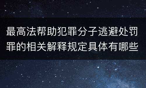 最高法帮助犯罪分子逃避处罚罪的相关解释规定具体有哪些主要内容