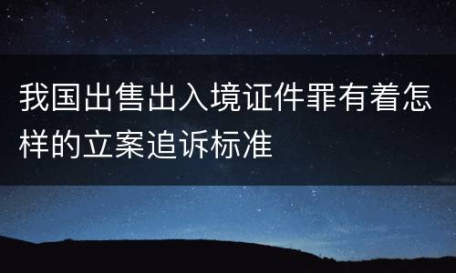我国出售出入境证件罪有着怎样的立案追诉标准