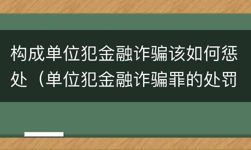 构成单位犯金融诈骗该如何惩处（单位犯金融诈骗罪的处罚种类）