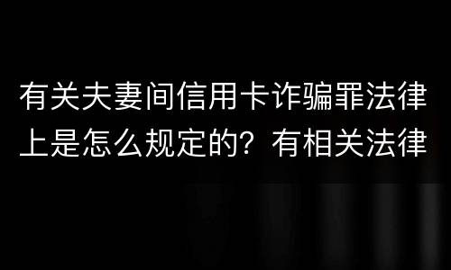 有关夫妻间信用卡诈骗罪法律上是怎么规定的？有相关法律法规吗