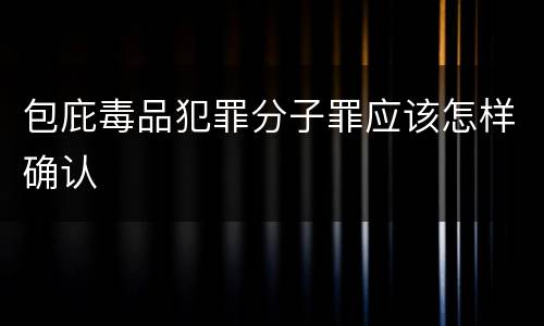 包庇毒品犯罪分子罪应该怎样确认