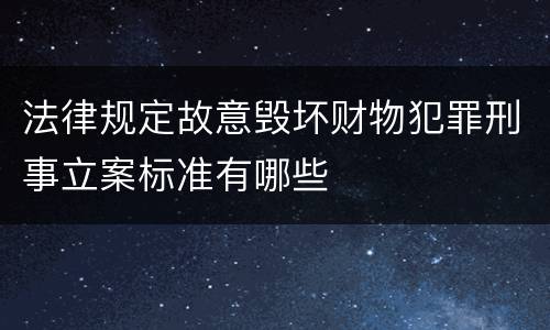 法律规定故意毁坏财物犯罪刑事立案标准有哪些