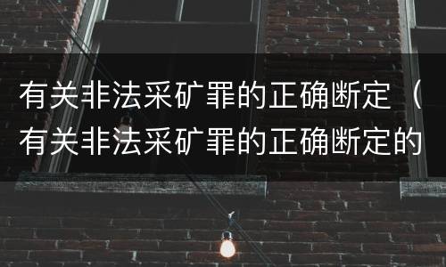 有关非法采矿罪的正确断定（有关非法采矿罪的正确断定的是）