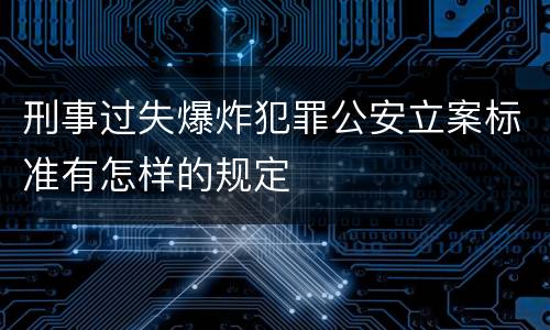 刑事过失爆炸犯罪公安立案标准有怎样的规定