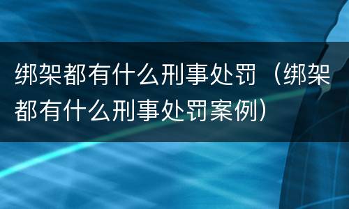 绑架都有什么刑事处罚（绑架都有什么刑事处罚案例）
