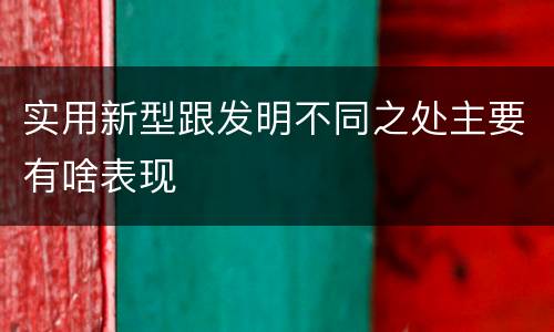 实用新型跟发明不同之处主要有啥表现