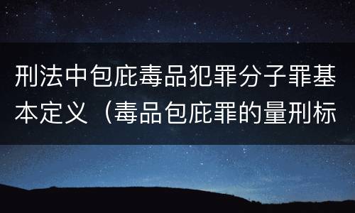 刑法中包庇毒品犯罪分子罪基本定义（毒品包庇罪的量刑标准）