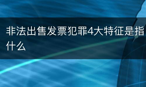 非法出售发票犯罪4大特征是指什么